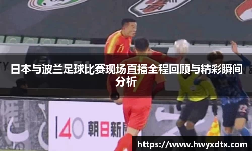 日本与波兰足球比赛现场直播全程回顾与精彩瞬间分析