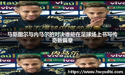 马斯图尔与内马尔的对决谁能在足球场上书写传奇新篇章