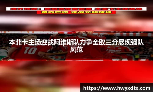 本菲卡主场迎战阿维斯队力争全取三分展现强队风范