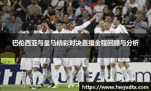 巴伦西亚与皇马精彩对决直播全程回顾与分析
