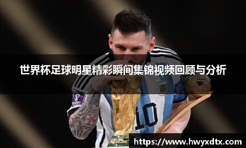 世界杯足球明星精彩瞬间集锦视频回顾与分析