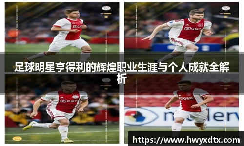 足球明星亨得利的辉煌职业生涯与个人成就全解析